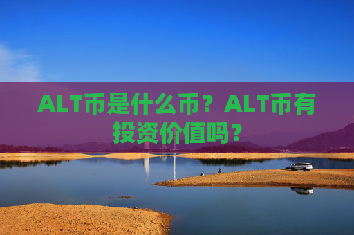 ALT币是什么币？ALT币有投资价值吗？