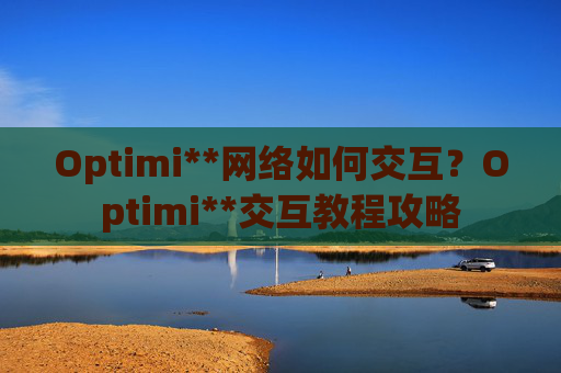 Optimi**网络如何交互?Optimi**交互教程攻略