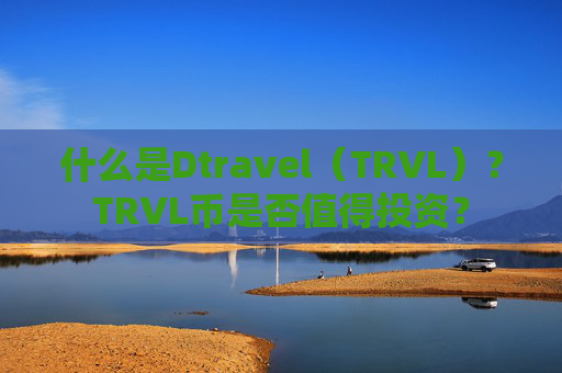什么是Dtravel（TRVL）？TRVL币是否值得投资？