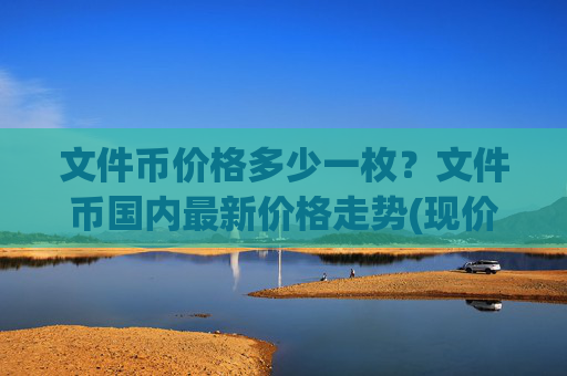 文件币价格多少一枚？文件币国内最新价格走势(现价36.151元)