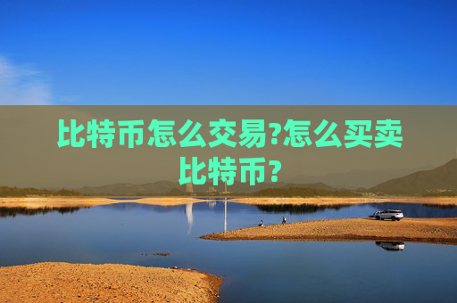 比特币怎么交易?怎么买卖比特币?