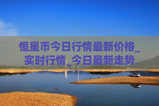 恒星币今日行情最新价格_实时行情_今日最新走势