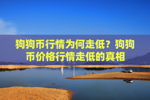 狗狗币行情为何走低?狗狗币价格行情走低的真相