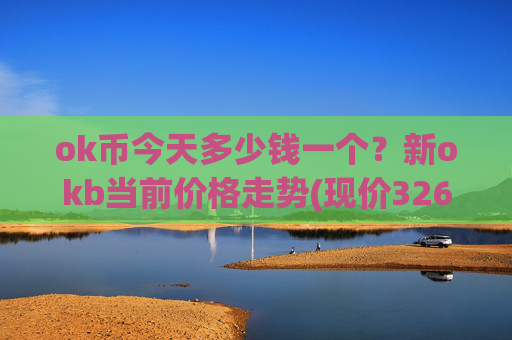 ok币今天多少钱一个？新okb当前价格走势(现价326.963元)