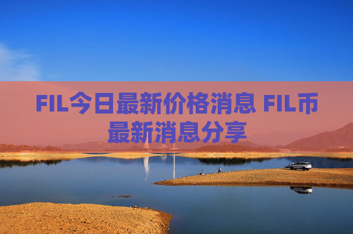 FIL今日最新价格消息 FIL币最新消息分享