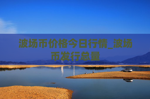 波场币价格今日行情_波场币发行总量