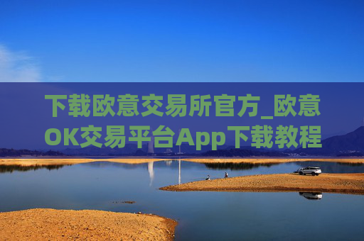 下载欧意交易所官方_欧意OK交易平台App下载教程