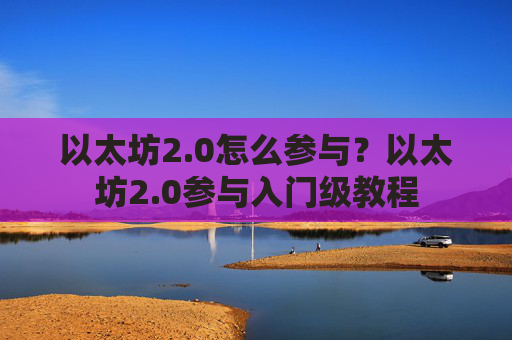 以太坊2.0怎么参与？以太坊2.0参与入门级教程