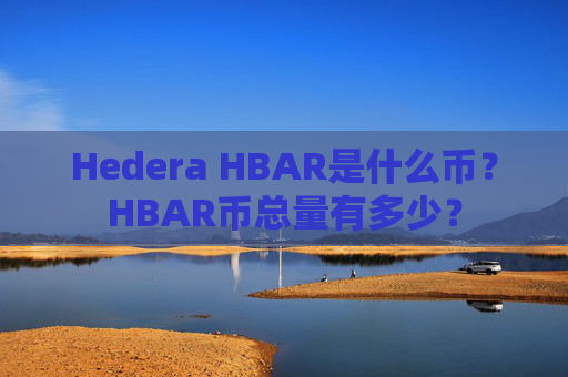 Hedera HBAR是什么币?HBAR币总量有多少?