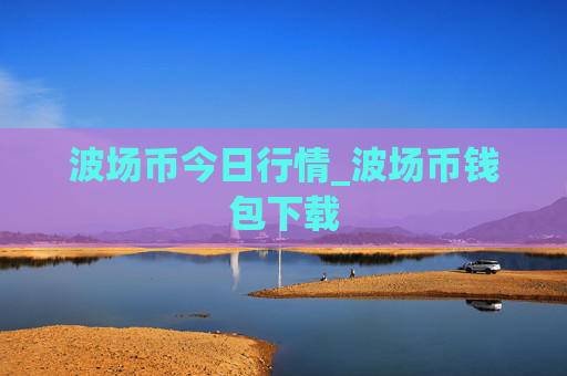 波场币今日行情_波场币钱包下载