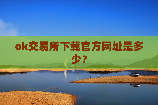 ok交易所下载官方网址是多少?