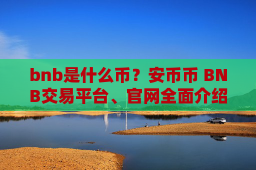 bnb是什么币？安币币 BNB交易平台、官网全面介绍