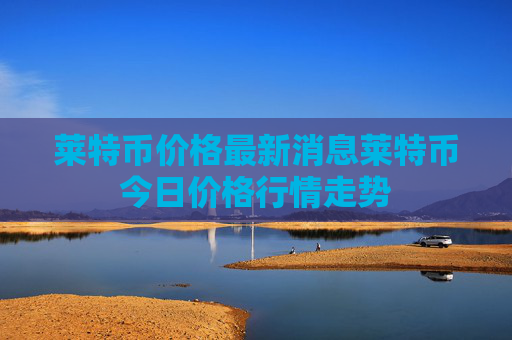 莱特币价格最新消息莱特币今日价格行情走势