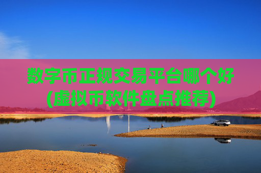 数字币正规交易平台哪个好(虚拟币软件盘点推荐)