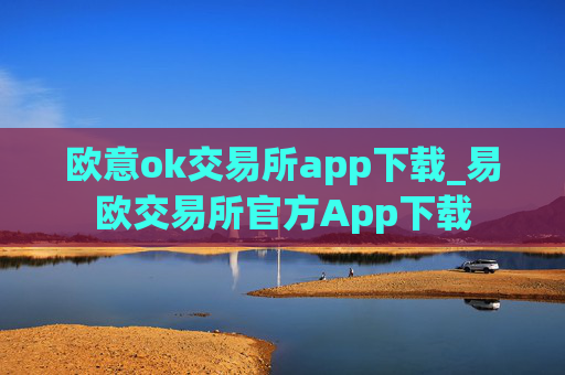 欧意ok交易所app下载_易欧交易所官方App下载