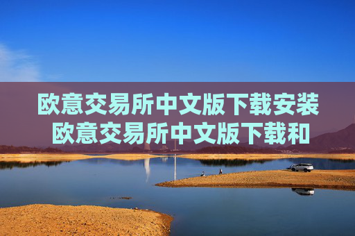 欧意交易所中文版下载安装 欧意交易所中文版下载和安装指南