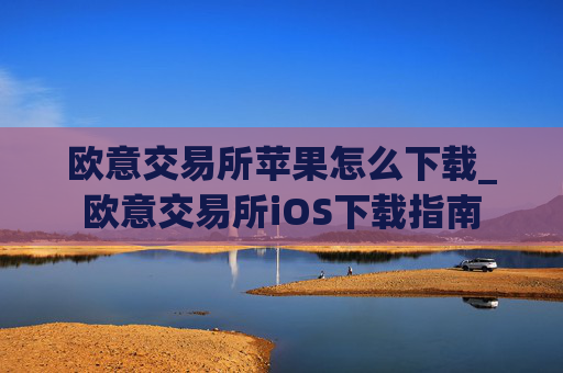 欧意交易所苹果怎么下载_欧意交易所iOS下载指南