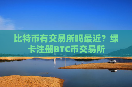 比特币有交易所吗最近?绿卡注册BTC币交易所