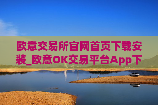 欧意交易所官网首页下载安装_欧意OK交易平台App下载教程