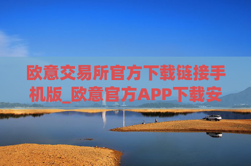 欧意交易所官方下载链接手机版_欧意官方APP下载安卓iOS版