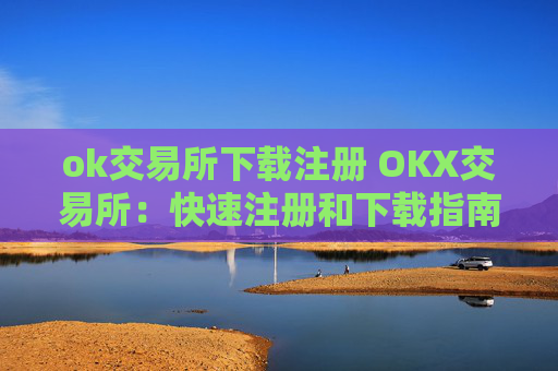 ok交易所下载注册 OKX交易所：快速注册和下载指南