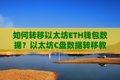如何转移以太坊ETH钱包数据?以太坊C盘数据转移教程