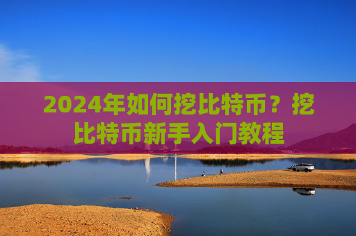 2024年如何挖比特币？挖比特币新手入门教程