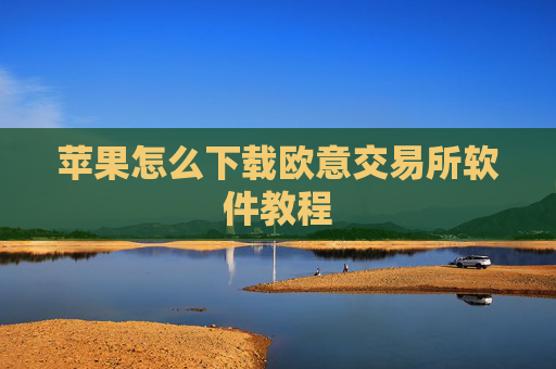苹果怎么下载欧意交易所软件教程