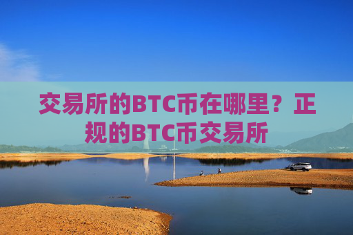 交易所的BTC币在哪里？正规的BTC币交易所