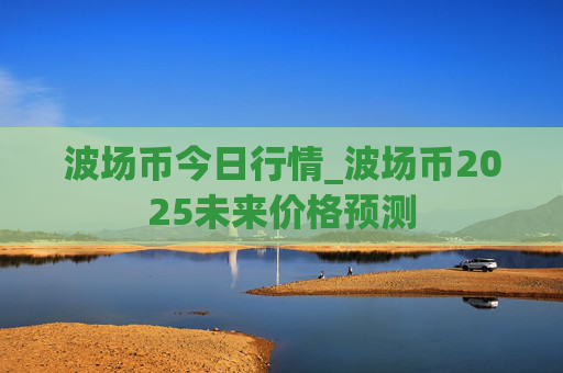 波场币今日行情_波场币2025未来价格预测