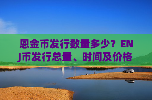 恩金币发行数量多少？ENJ币发行总量、时间及价格介绍