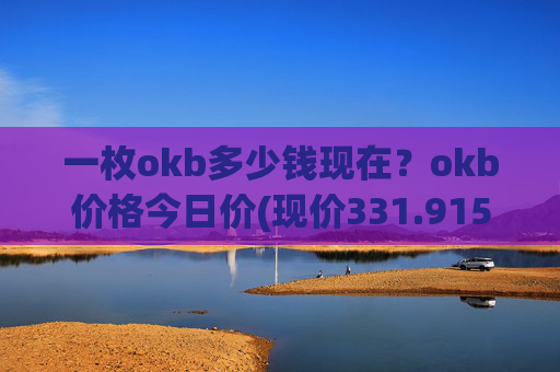 一枚okb多少钱现在？okb价格今日价(现价331.915元)