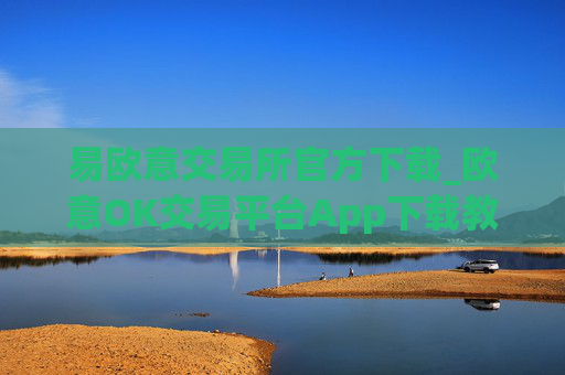 易欧意交易所官方下载_欧意OK交易平台App下载教程