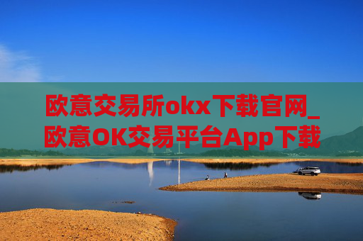 欧意交易所okx下载官网_欧意OK交易平台App下载教程