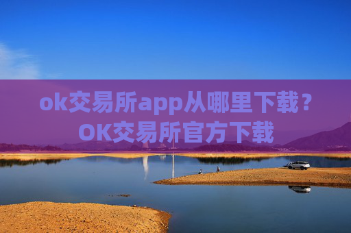 ok交易所app从哪里下载？OK交易所官方下载
