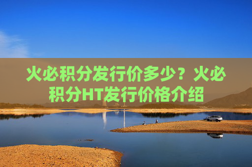 火必积分发行价多少？火必积分HT发行价格介绍