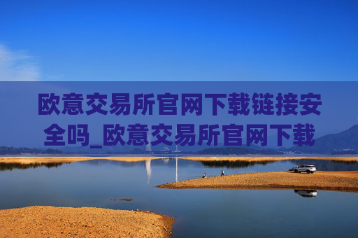 欧意交易所官网下载链接安全吗_欧意交易所官网下载安全吗？