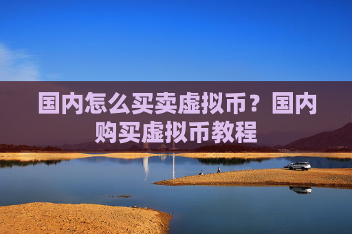 国内怎么买卖虚拟币？国内购买虚拟币教程