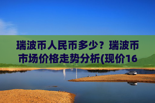 瑞波币人民币多少？瑞波币市场价格走势分析(现价16.3803元)