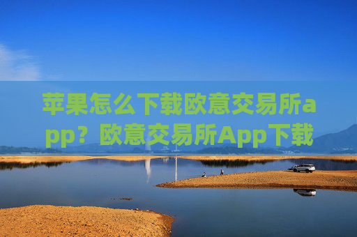 苹果怎么下载欧意交易所app？欧意交易所App下载指南