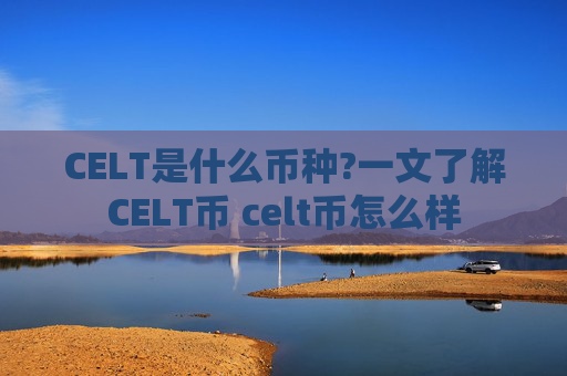 CELT是什么币种?一文了解CELT币 celt币怎么样