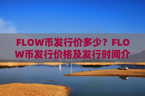 FLOW币发行价多少？FLOW币发行价格及发行时间介绍