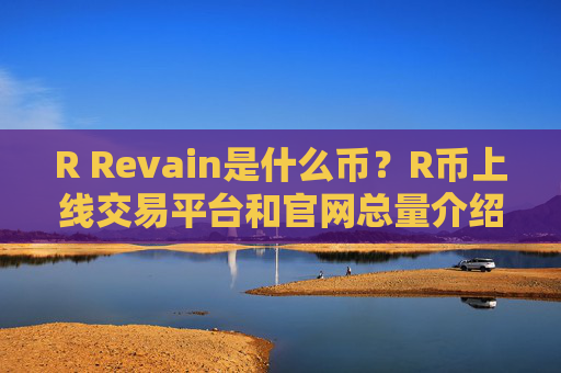 R Revain是什么币？R币上线交易平台和官网总量介绍