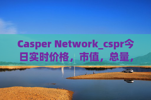 Casper Network_cspr今日实时价格,市值,总量,汇率