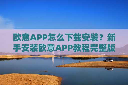 欧意APP怎么下载安装？新手安装欧意APP教程完整版