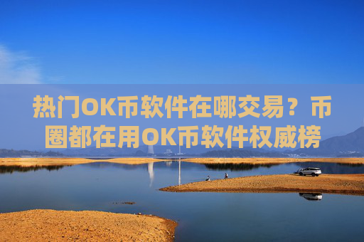 热门OK币软件在哪交易？币圈都在用OK币软件权威榜单