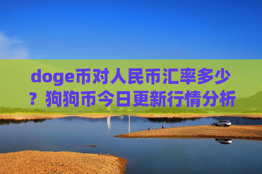 doge币对人民币汇率多少？狗狗币今日更新行情分析(现价2.3473元)
