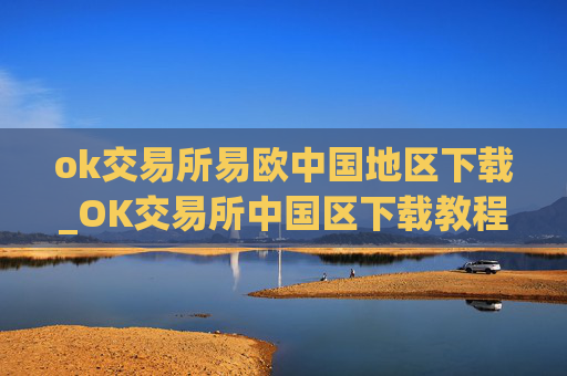 ok交易所易欧中国地区下载_OK交易所中国区下载教程