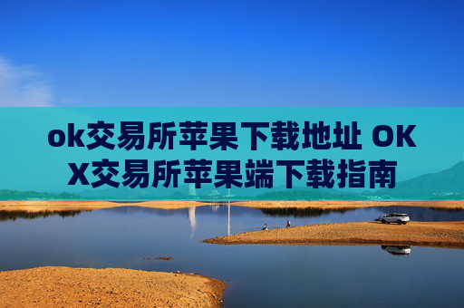 ok交易所苹果下载地址 OKX交易所苹果端下载指南