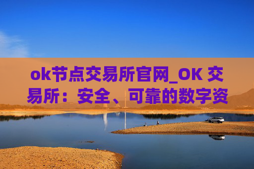 ok节点交易所官网_OK 交易所：安全、可靠的数字资产交易平台